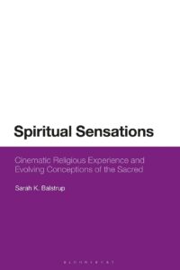 "Spiritual Sensations: Cinematic Religious Experience and Evolving Conceptions of the Sacred" by Sarah K. Balstrup