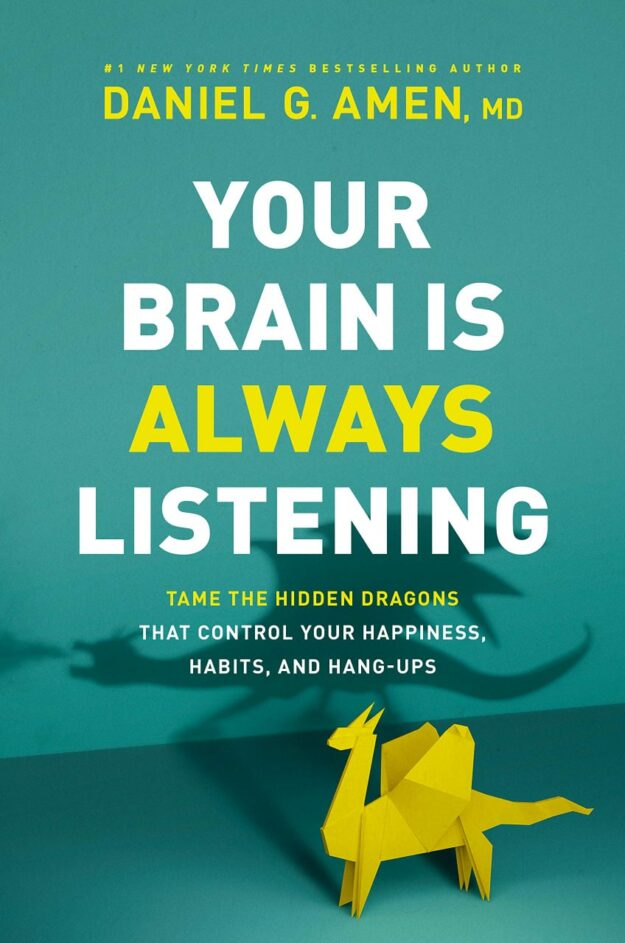 "Your Brain Is Always Listening: Tame the Hidden Dragons That Control Your Happiness, Habits, and Hang-Ups" by Daniel G. Amen