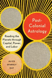 "Postcolonial Astrology: Reading the Planets through Capital, Power, and Labor" by Alice Sparkly Kat