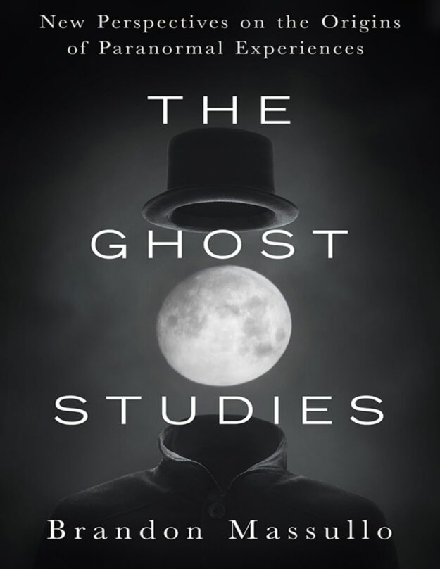 "The Ghost Studies: New Perspectives on the Origins of Paranormal Experiences" by Brandon Massullo