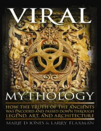 "Viral Mythology: How the Truth of the Ancients was Encoded and Passed Down through Legend, Art, and Architecture" by Marie D. Jones and Larry Flaxman