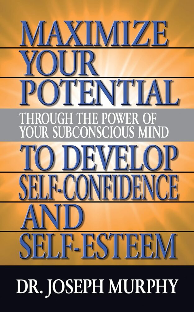 "Maximize Your Potential Through the Power of Your Subconscious Mind to Develop Self Confidence and Self Esteem" by Dr. Joseph Murphy