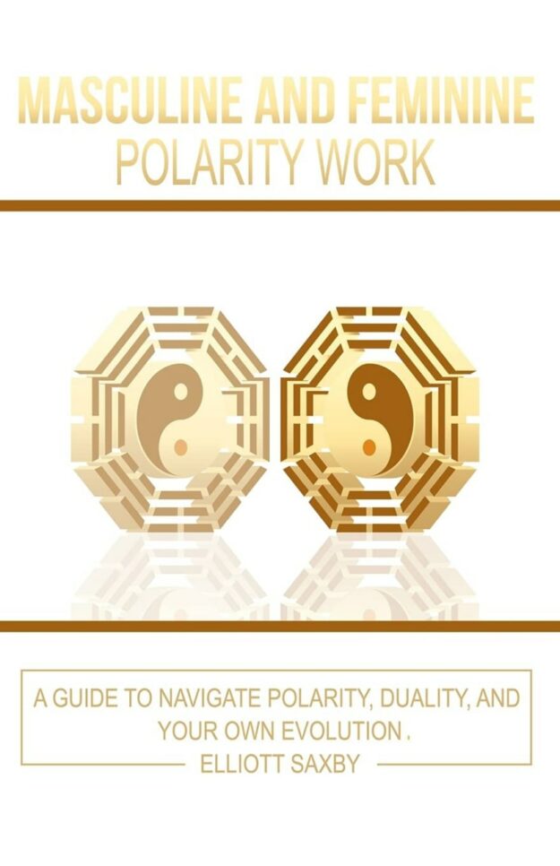 "Masculine and Feminine Polarity Work: A Guide to Navigate Polarity, Duality, and Your Own Evolution" by Elliott Saxby