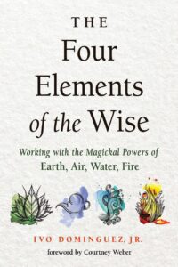 "The Four Elements of the Wise: Working with the Magickal Powers of Earth, Air, Water, Fire" by Ivo Dominguez, Jr.