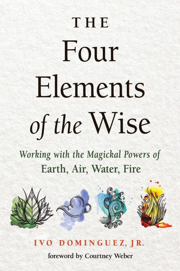 "The Four Elements of the Wise: Working with the Magickal Powers of Earth, Air, Water, Fire" by Ivo Dominguez, Jr.