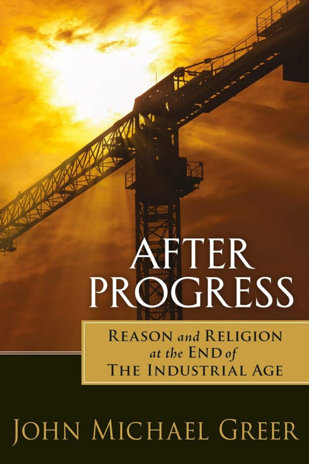 "After Progress: Reason and Religion at the End of the Industrial Age" by John Michael Greer