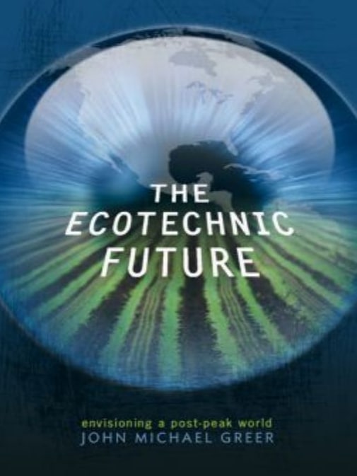 "The Ecotechnic Future: Envisioning a Post-Peak World" by John Michael Greer