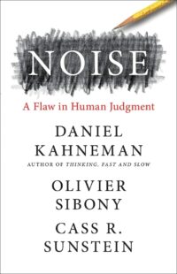 "Noise: A Flaw in Human Judgment" by Daniel Kahneman, Olivier Sibony and Cass R. Sunstein