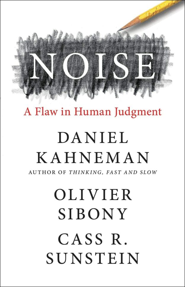 "Noise: A Flaw in Human Judgment" by Daniel Kahneman, Olivier Sibony and Cass R. Sunstein