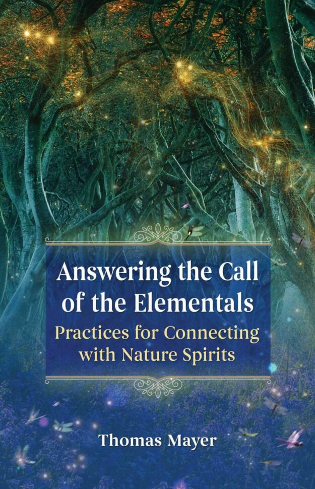 "Answering the Call of the Elementals: Practices for Connecting with Nature Spirits" by Thomas Mayer