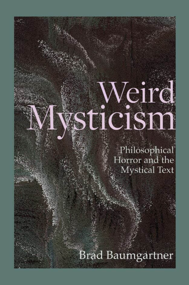 "Weird Mysticism: Philosophical Horror and the Mystical Text" by Brad Baumgartner