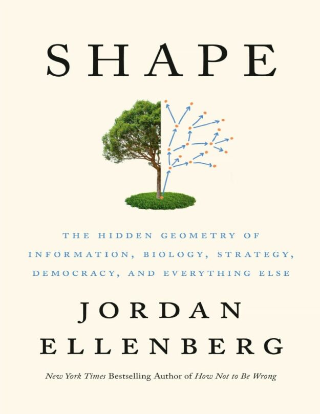 "Shape: The Hidden Geometry of Information, Biology, Strategy, Democracy, and Everything Else" by Jordan Ellenberg