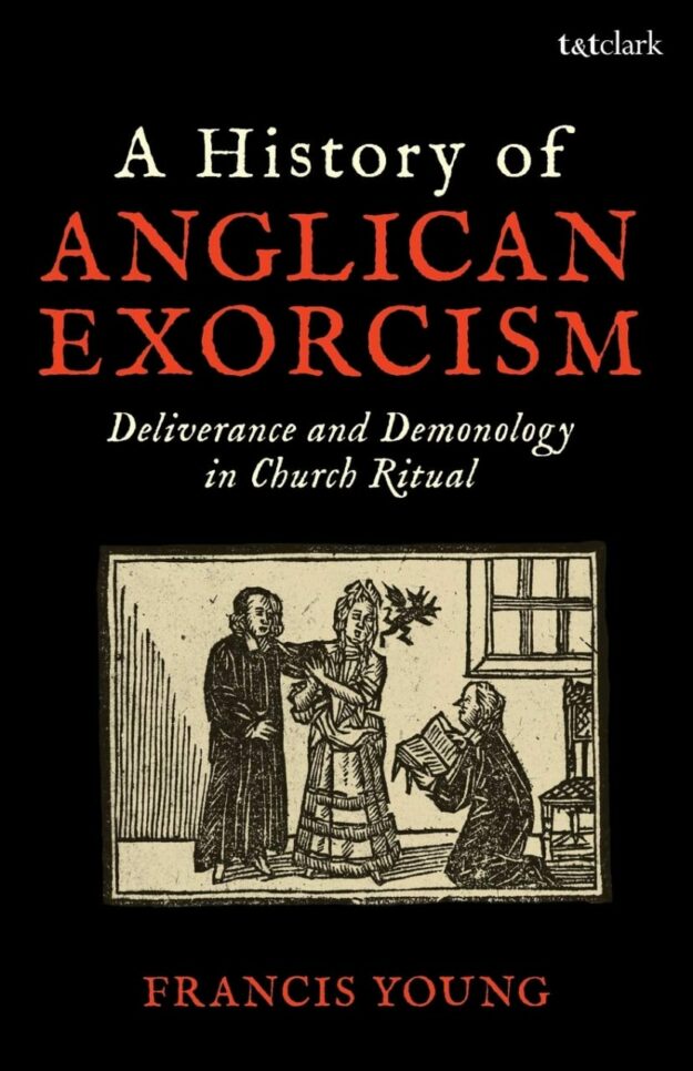 "A History of Anglican Exorcism: Deliverance and Demonology in Church Ritual" by Francis Young