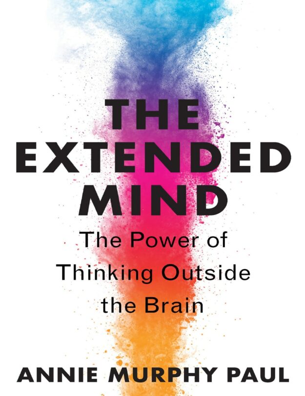 "The Extended Mind: The Power of Thinking Outside the Brain" by Annie Murphy Paul