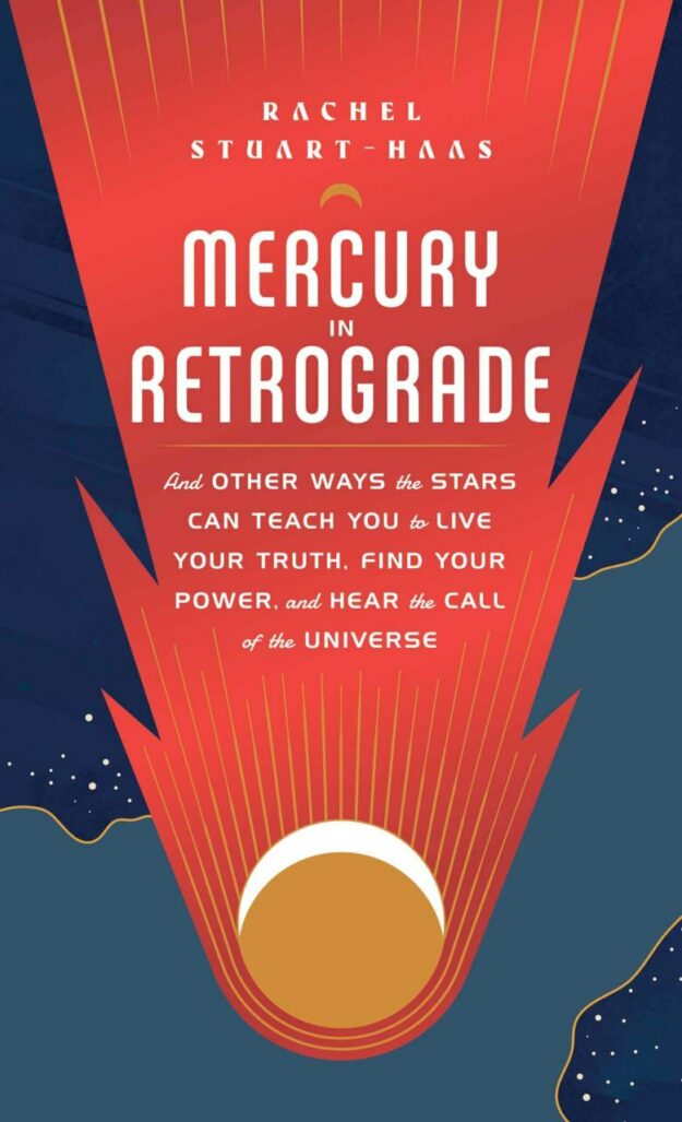 "Mercury in Retrograde: And Other Ways the Stars Can Teach You to Live Your Truth, Find Your Power, and Hear the Call of the Universe" by Rachel Stuart-Haas