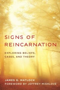 "Signs of Reincarnation: Exploring Beliefs, Cases, and Theory" by James G. Matlock