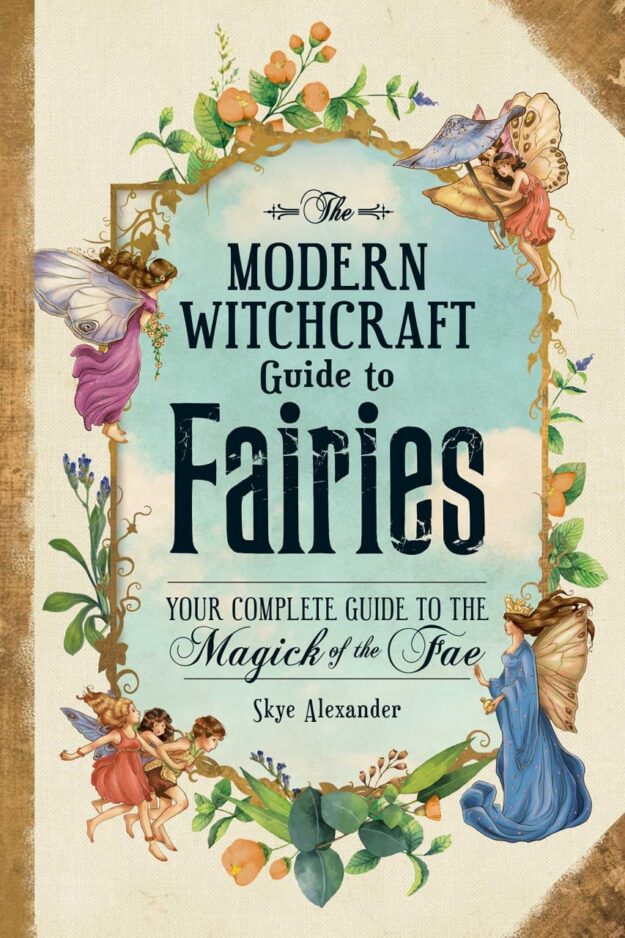 "The Modern Witchcraft Guide to Fairies: Your Complete Guide to the Magick of the Fae" by Skye Alexander