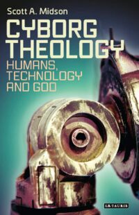"Cyborg Theology: Humans, Technology and God" by Scott A. Midson