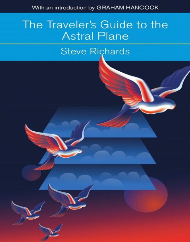 "The Traveler's Guide to the Astral Plane: The Secret Realms Beyond the Body and How to Reach Them" by Steve Richards