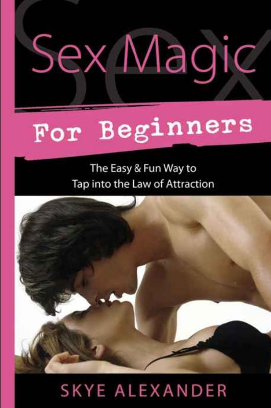 "Sex Magic for Beginners: The Easy & Fun Way to Tap into the Law of Attraction" by Alexander Skye