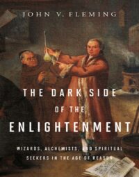 "The Dark Side of the Enlightenment: Wizards, Alchemists, and Spiritual Seekers in the Age of Reason" by John V. Fleming