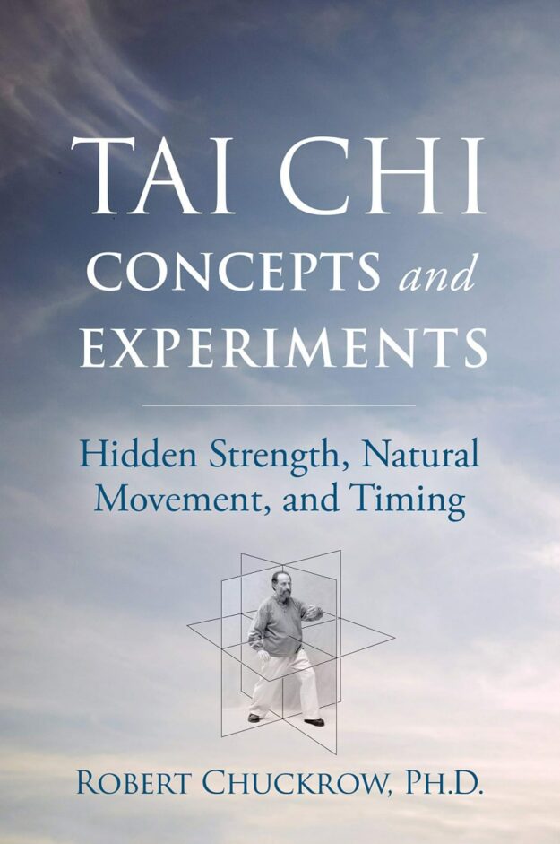 "Tai Chi Concepts and Experiments: Hidden Strength, Natural Movement, and Timing" by Robert Chuckrow