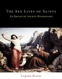 "The Sex Lives of Saints: An Erotics of Ancient Hagiography" by Virginia Burrus
