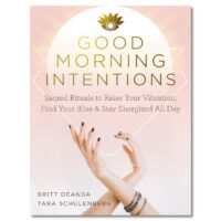 "Good Morning Intentions: Sacred Rituals to Raise Your Vibration, Find Your Bliss, and Stay Energized All Day" by Britt Deanda and Tara Schulenberg