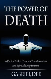 "The Power of Death: A Radical Path to Personal Transformation and Spiritual Enlightenment" by Gabriel Dee