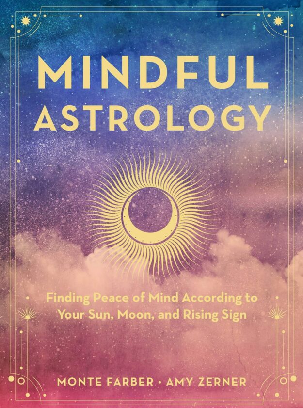 "Mindful Astrology: Finding Peace of Mind According to Your Sun, Moon, and Rising Sign" by Monte Farber and Amy Zerner