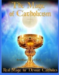 "The Magic of Catholicism: Real Magic for Devout Catholics" by Brother A.D.A