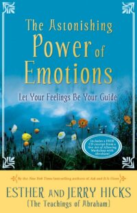 "The Astonishing Power of Emotions: Let Your Feelings Be Your Guide" by Esther Hicks and Jerry Hicks