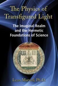 "The Physics of Transfigured Light: The Imaginal Realm and the Hermetic Foundations of Science" by Leon Marvell