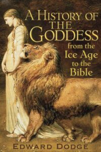 "A History of the Goddess: From the Ice Age to the Bible" by Edward Dodge