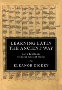"Learning Latin the Ancient Way: Latin Textbooks from the Ancient World" by Eleanor Dickey (eTextbook edition)