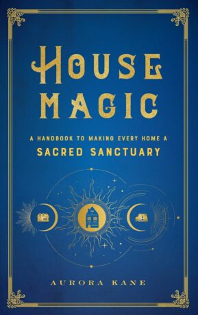 "House Magic: A Handbook to Making Every Home a Sacred Sanctuary" by Aurora Kane