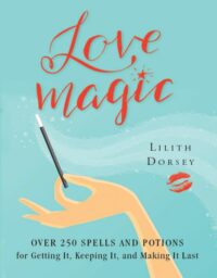 "Love Magic: Over 250 Magical Spells and Potions for Getting it, Keeping it, and Making it Last" by Lilith Dorsey