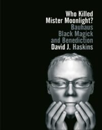 "Who Killed Mister Moonlight?: Bauhaus, Black Magick, and Benediction" by David J. Haskins