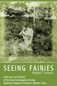 "Seeing Fairies: From the Lost Archives of the Fairy Investigation Society, Authentic Reports of Fairies in Modern Times" by Marjorie T. Johnson
