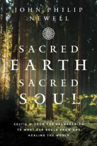 "Sacred Earth, Sacred Soul: Celtic Wisdom for Reawakening to What Our Souls Know and Healing the World" by John Philip Newell
