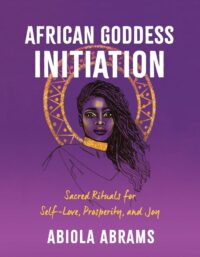 "African Goddess Initiation: Sacred Rituals for Self-Love, Prosperity, and Joy" by Abiola Abrams