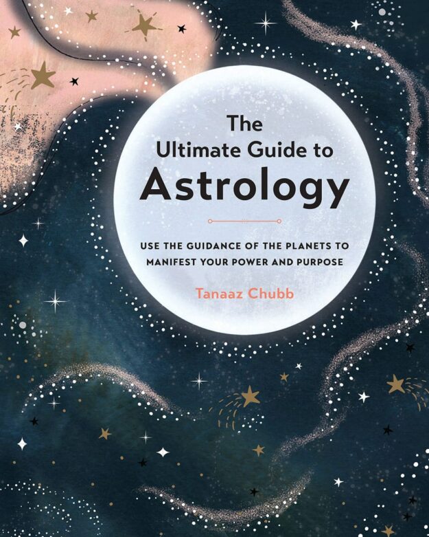 "The Ultimate Guide to Astrology: Use the Guidance of the Planets to Manifest Your Power and Purpose" by Tanaaz Chubb