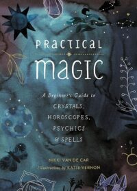"Practical Magic: A Beginner's Guide to Crystals, Horoscopes, Psychics, and Spells" by Nikki Van De Car