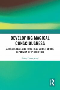 "Developing Magical Consciousness: A Theoretical and Practical Guide for the Expansion of Perception" by Susan Greenwood