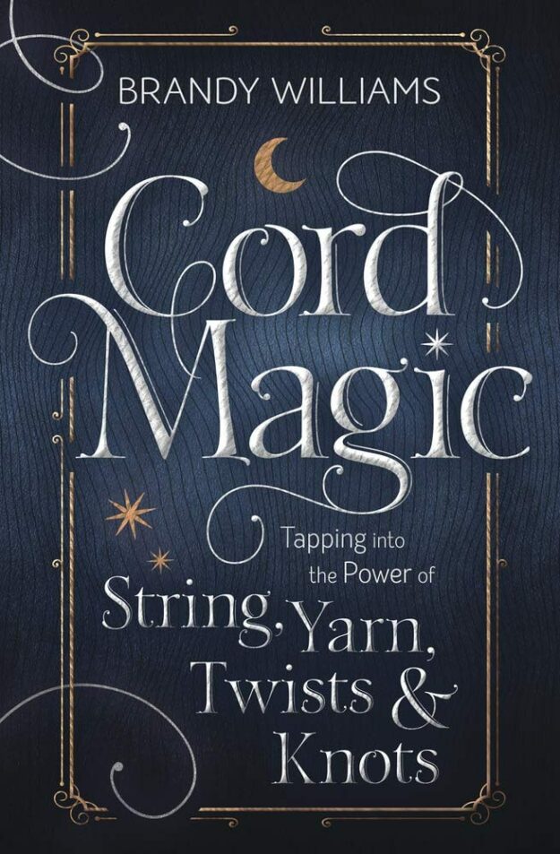 "Cord Magic: Tapping into the Power of String, Yarn, Twists & Knots" by Brandy Williams