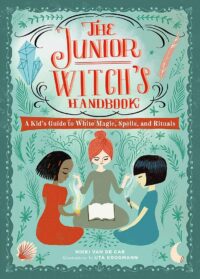 "The Junior Witch's Handbook: A Kid's Guide to White Magic, Spells, and Rituals" by Nikki Van De Car