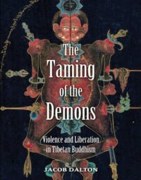 "The Taming of the Demons: Violence and Liberation in Tibetan Buddhism" by Jacob P. Dalton