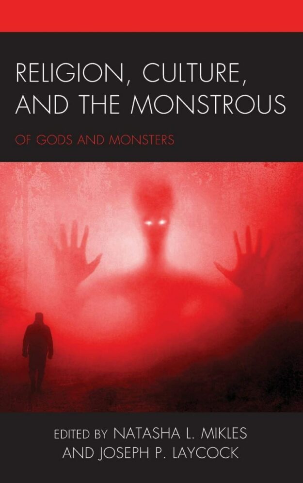 "Religion, Culture, and the Monstrous: Of Gods and Monsters" edited by Natasha L. Mikles et al