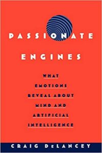 "Passionate Engines: What Emotions Reveal about the Mind and Artificial Intelligence" by Craig DeLancey