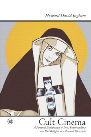 "Cult Cinema: A Personal Exploration of Sects, Brainwashing and Bad Religion in Film and Television" by Howard David Ingham